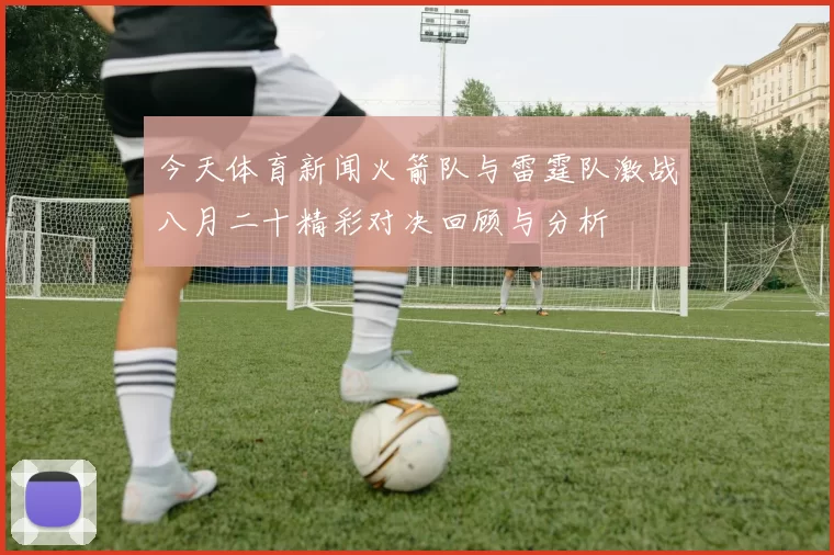 今天体育新闻火箭队与雷霆队激战八月二十精彩对决回顾与分析