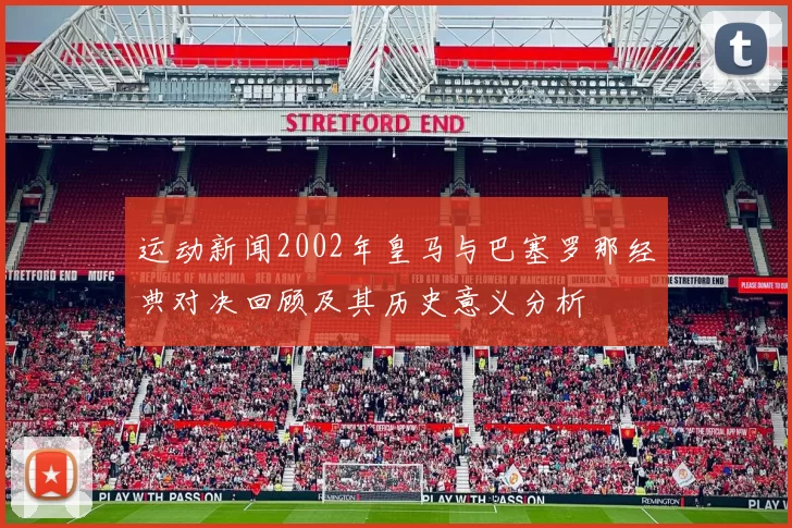 运动新闻2002年皇马与巴塞罗那经典对决回顾及其历史意义分析